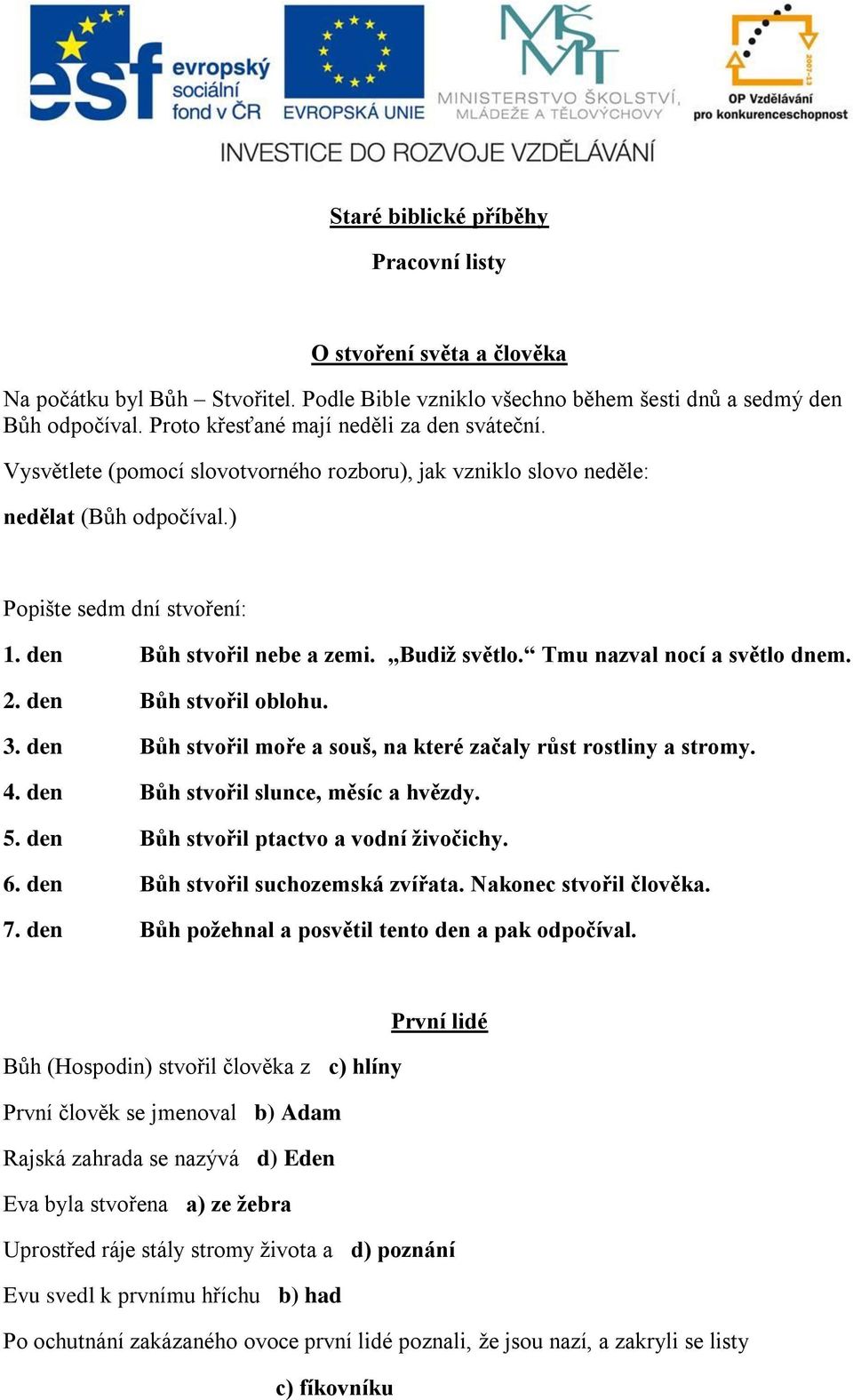 Budiž světlo. Tmu nazval nocí a světlo dnem. 2. den Bůh stvořil oblohu. 3. den Bůh stvořil moře a souš, na které začaly růst rostliny a stromy. 4. den Bůh stvořil slunce, měsíc a hvězdy. 5.