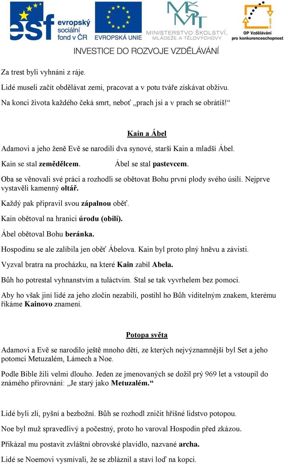 Oba se věnovali své práci a rozhodli se obětovat Bohu první plody svého úsilí. Nejprve vystavěli kamenný oltář. Každý pak připravil svou zápalnou oběť. Kain obětoval na hranici úrodu (obilí).