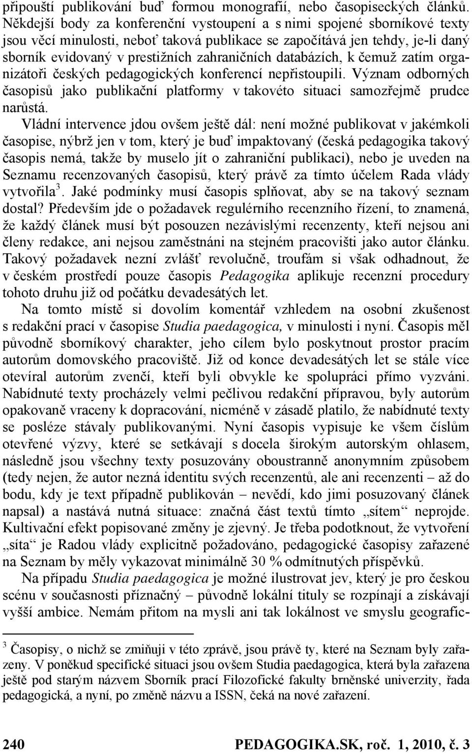 databázích, k čemuž zatím organizátoři českých pedagogických konferencí nepřistoupili. Význam odborných časopisů jako publikační platformy v takovéto situaci samozřejmě prudce narůstá.