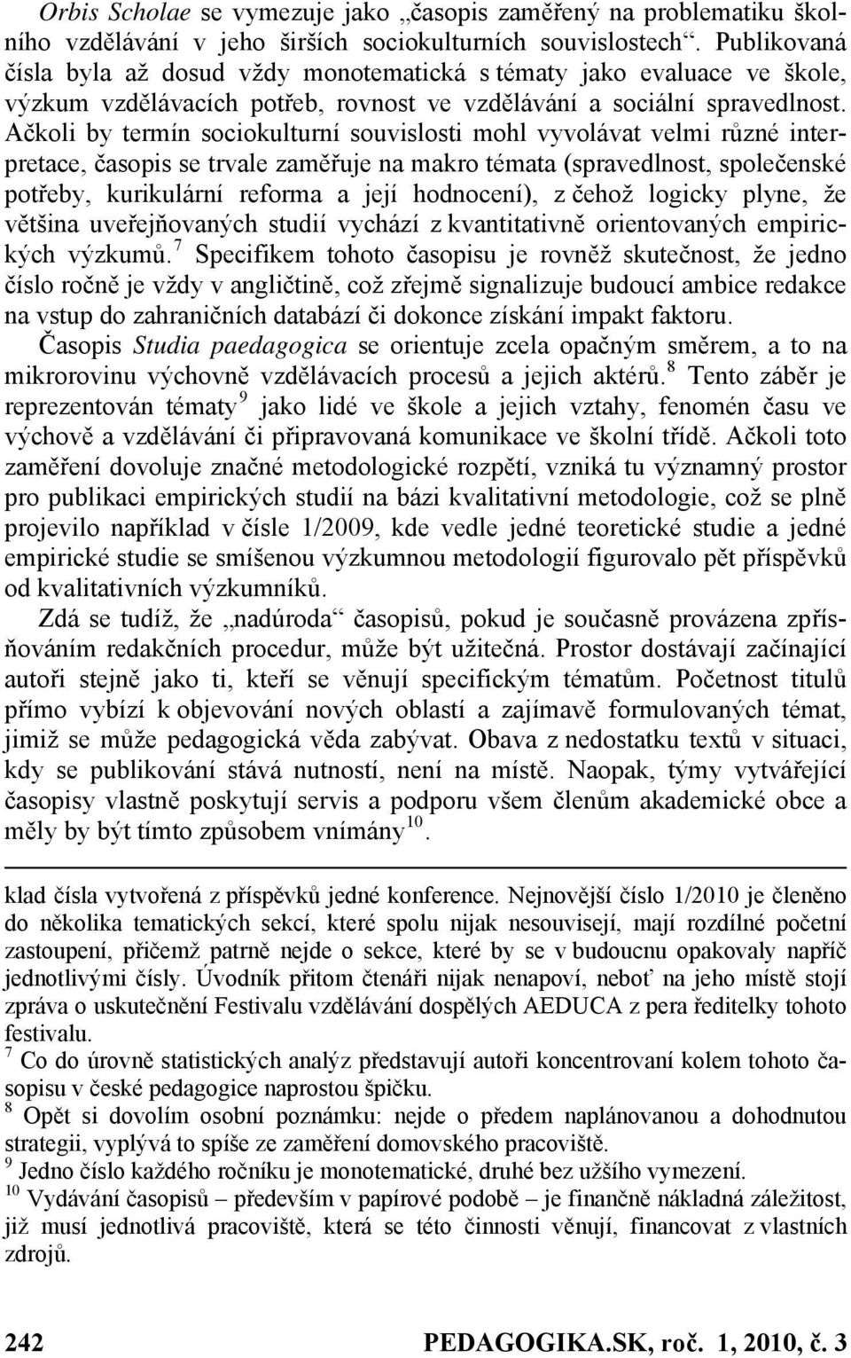 Ačkoli by termín sociokulturní souvislosti mohl vyvolávat velmi různé interpretace, časopis se trvale zaměřuje na makro témata (spravedlnost, společenské potřeby, kurikulární reforma a její