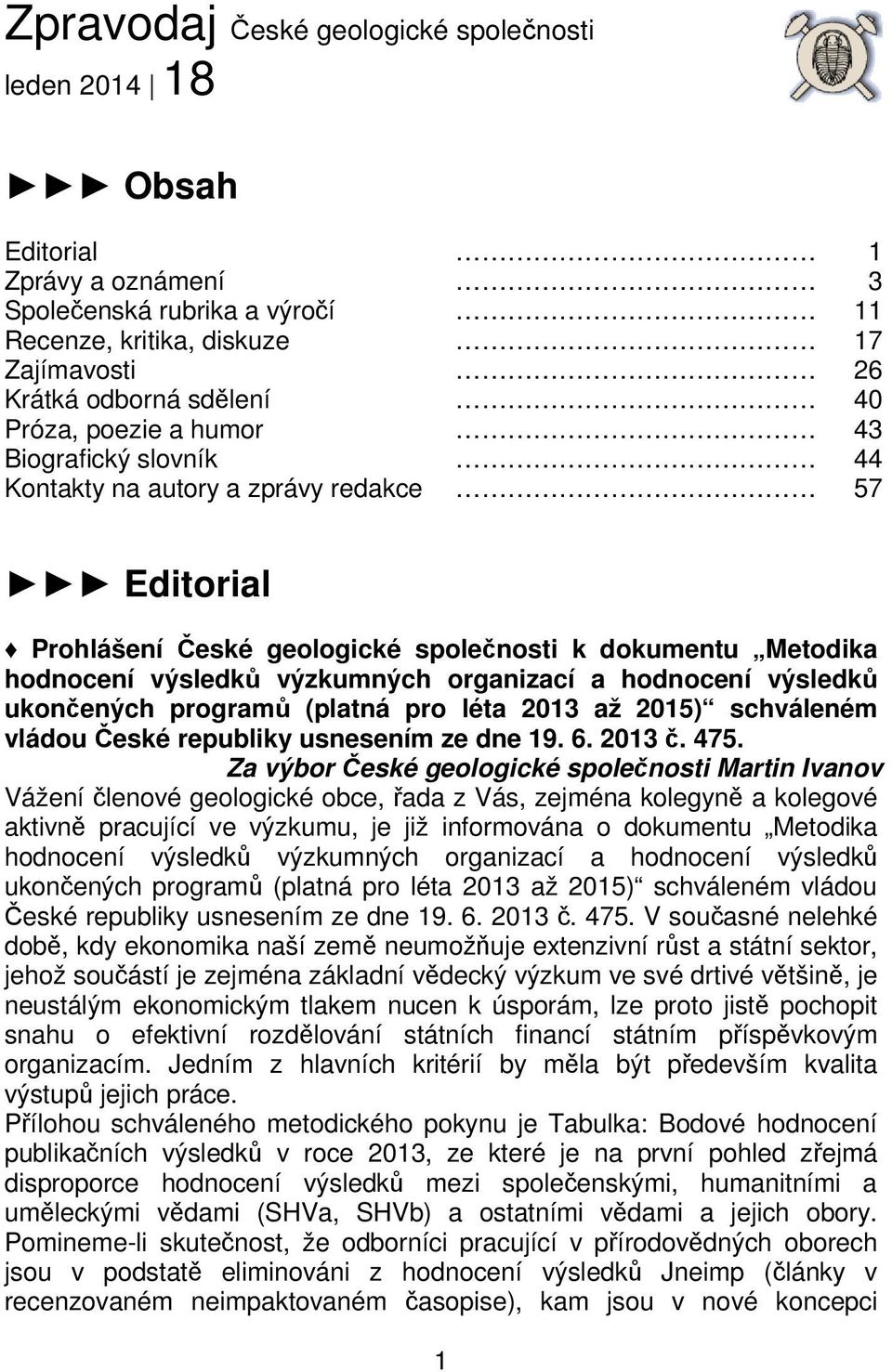 hodnocení výsledků ukončených programů (platná pro léta 2013 až 2015) schváleném vládou České republiky usnesením ze dne 19. 6. 2013 č. 475.