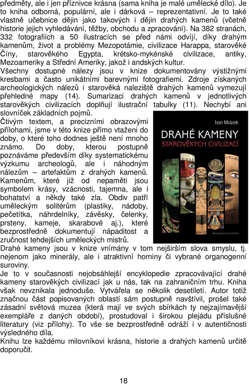 Na 382 stranách, 332 fotografiích a 50 ilustracích se před námi odvíjí, díky drahým kamenům, život a problémy Mezopotámie, civilizace Harappa, starověké Číny, starověkého Egypta, krétsko-mykénské