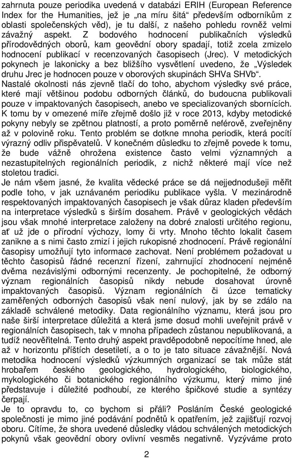 V metodických pokynech je lakonicky a bez bližšího vysvětlení uvedeno, že Výsledek druhu Jrec je hodnocen pouze v oborových skupinách SHVa SHVb.