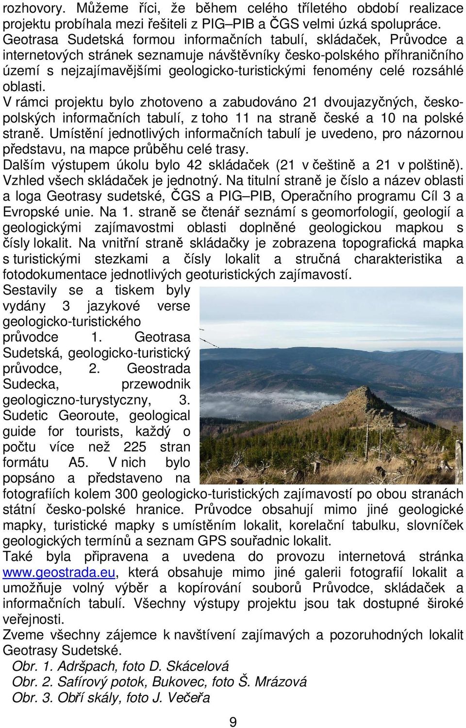 celé rozsáhlé oblasti. V rámci projektu bylo zhotoveno a zabudováno 21 dvoujazyčných, českopolských informačních tabulí, z toho 11 na straně české a 10 na polské straně.