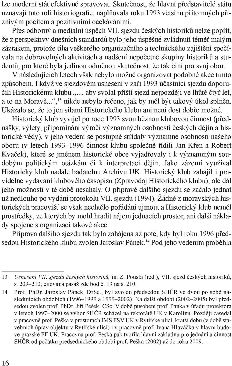 sjezdu českých historiků nelze po přít, že z perspektivy dnešních standardů bylo jeho úspěšné zvládnutí téměř malým zázrakem, protože tíha veškerého organizačního a technického za jištění spočívala