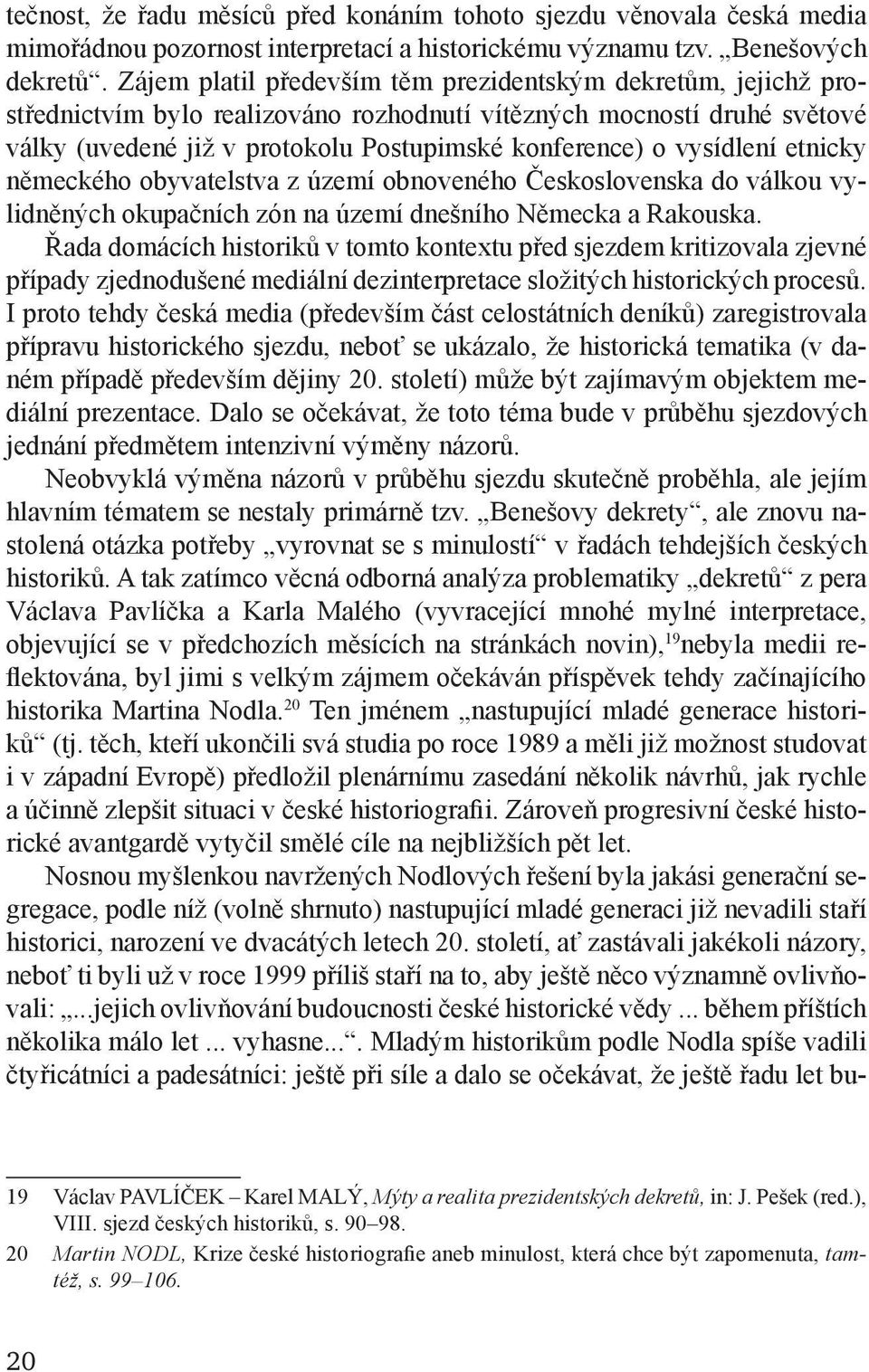 vysídlení etnicky německého obyvatelstva z území obnoveného Československa do vál kou vylidněných okupačních zón na území dnešního Německa a Rakouska.