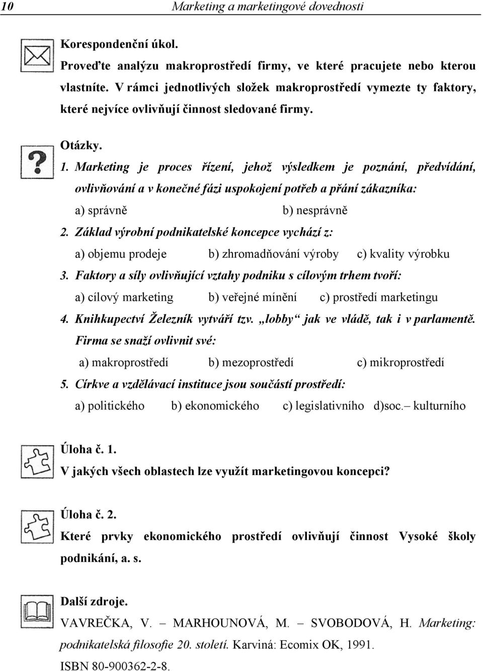 Marketing je proces řízení, jehož výsledkem je poznání, předvídání, ovlivňování a v konečné fázi uspokojení potřeb a přání zákazníka: a) správně b) nesprávně 2.