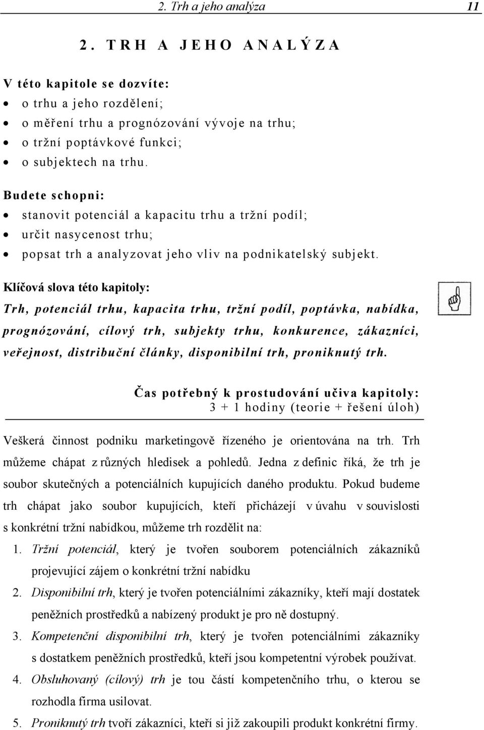 Klíčová slova této kapitoly: Trh, potenciál trhu, kapacita trhu, tržní podíl, poptávka, nabídka, prognózování, cílový trh, subjekty trhu, konkurence, zákazníci, veřejnost, distribuční články,