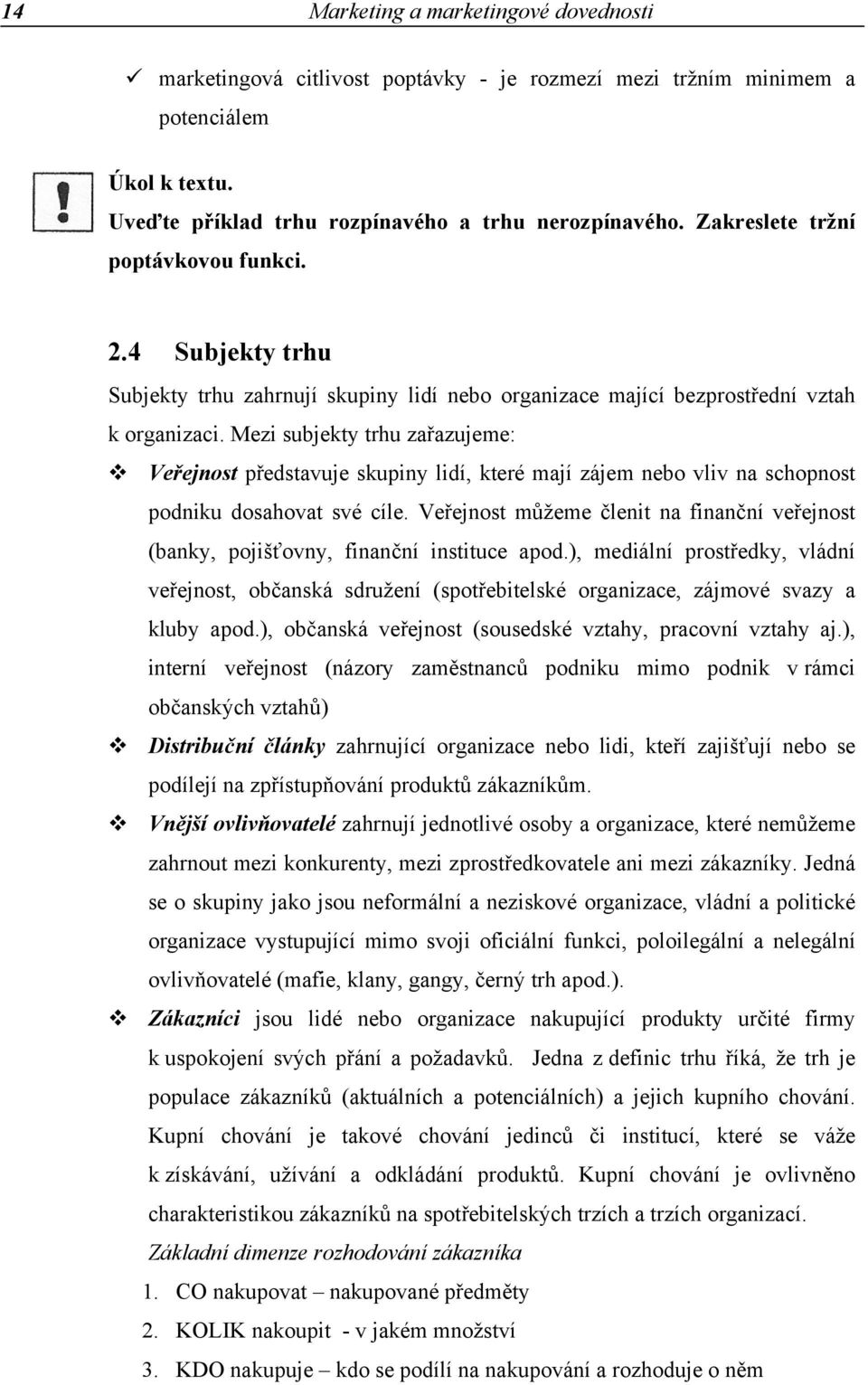 Mezi subjekty trhu zařazujeme: Veřejnost představuje skupiny lidí, které mají zájem nebo vliv na schopnost podniku dosahovat své cíle.