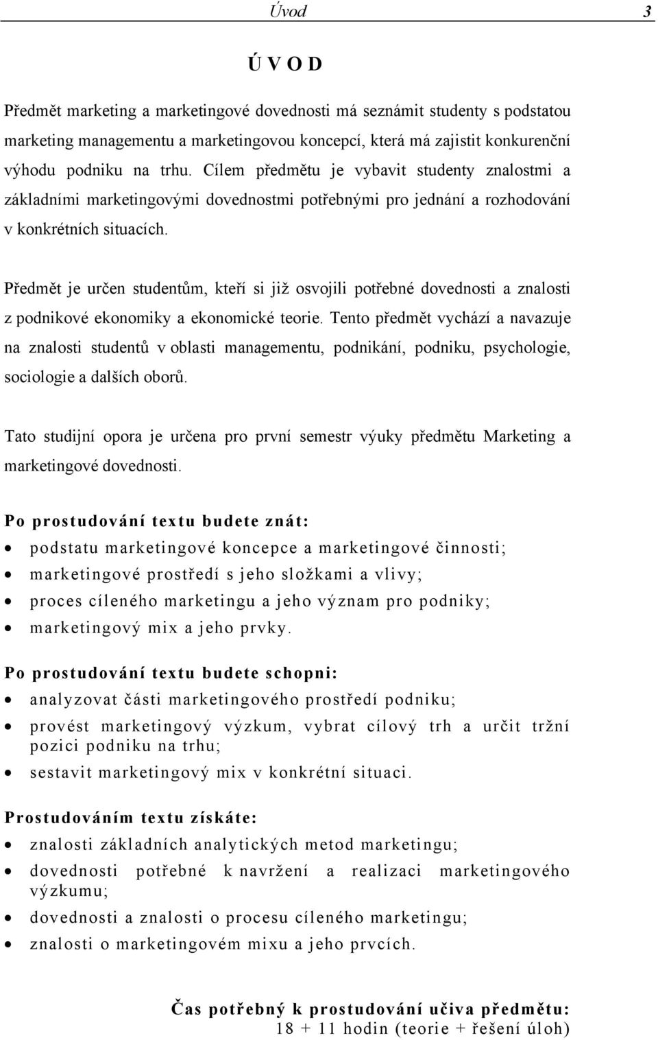 Předmět je určen studentům, kteří si již osvojili potřebné dovednosti a znalosti z podnikové ekonomiky a ekonomické teorie.