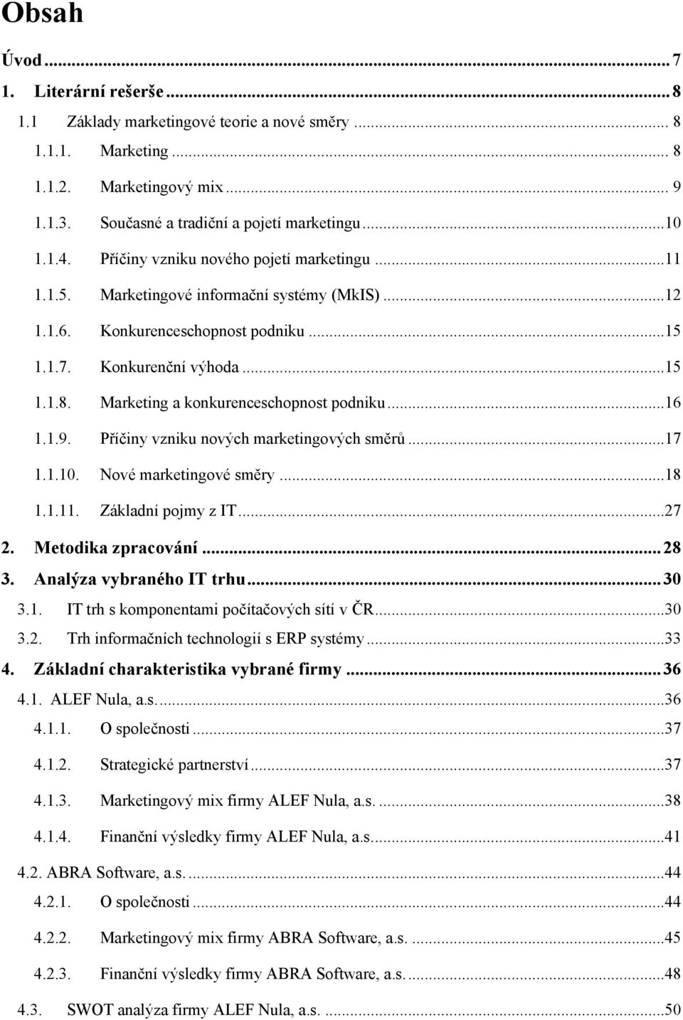 Marketing a konkurenceschopnost podniku...16 1.1.9. Příčiny vzniku nových marketingových směrů...17 1.1.10. Nové marketingové směry...18 1.1.11. Základní pojmy z IT...27 2. Metodika zpracování... 28 3.