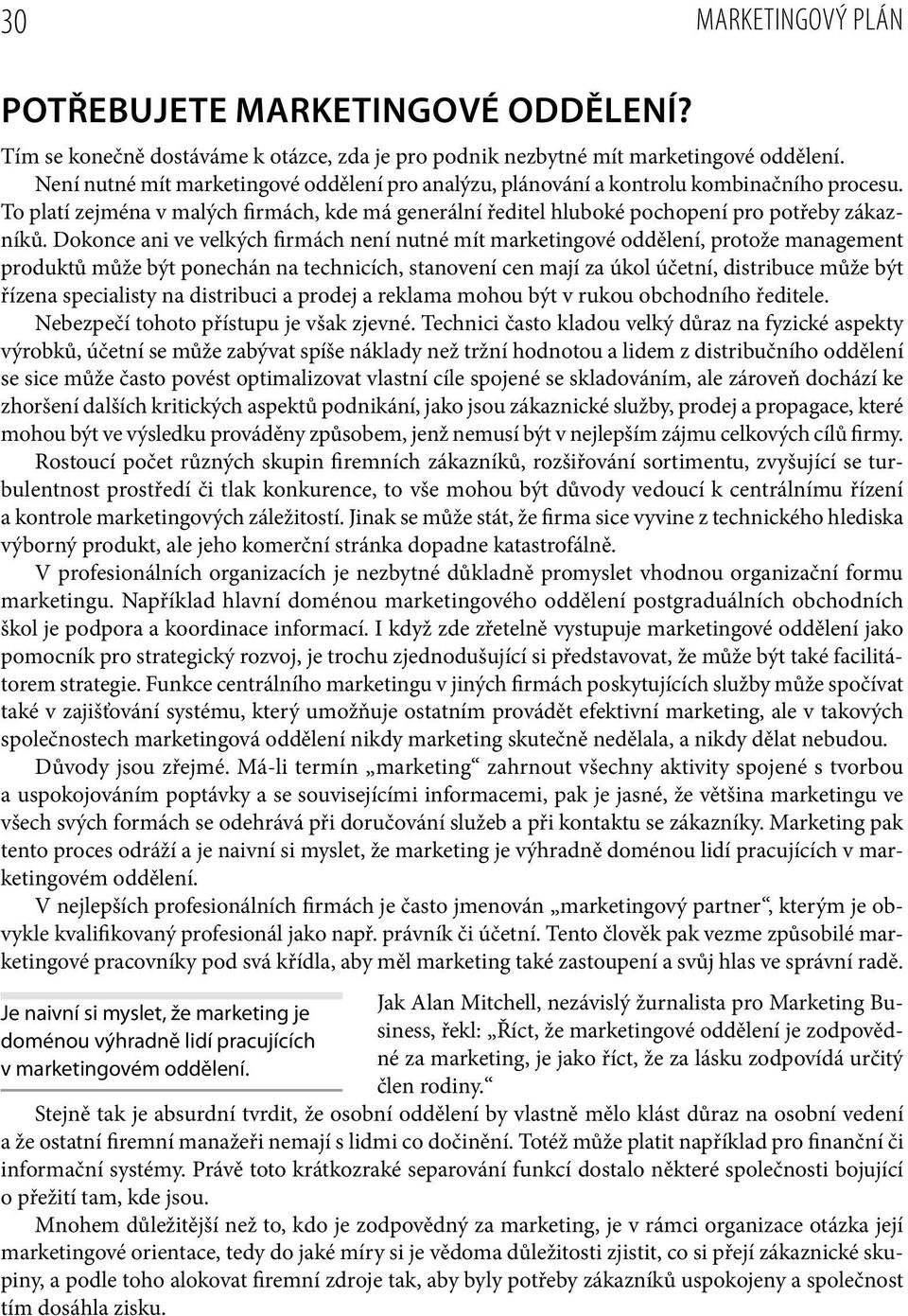 Dokonce ani ve velkých firmách není nutné mít marketingové oddělení, protože management produktů může být ponechán na technicích, stanovení cen mají za úkol účetní, distribuce může být řízena