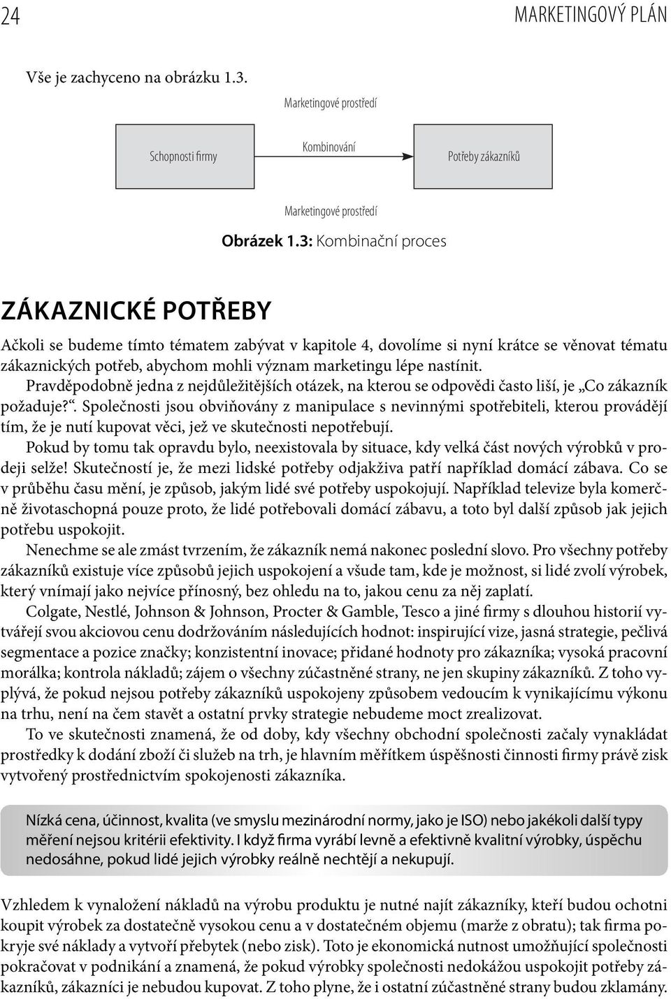 nastínit. Pravděpodobně jedna z nejdůležitějších otázek, na kterou se odpovědi často liší, je Co zákazník požaduje?