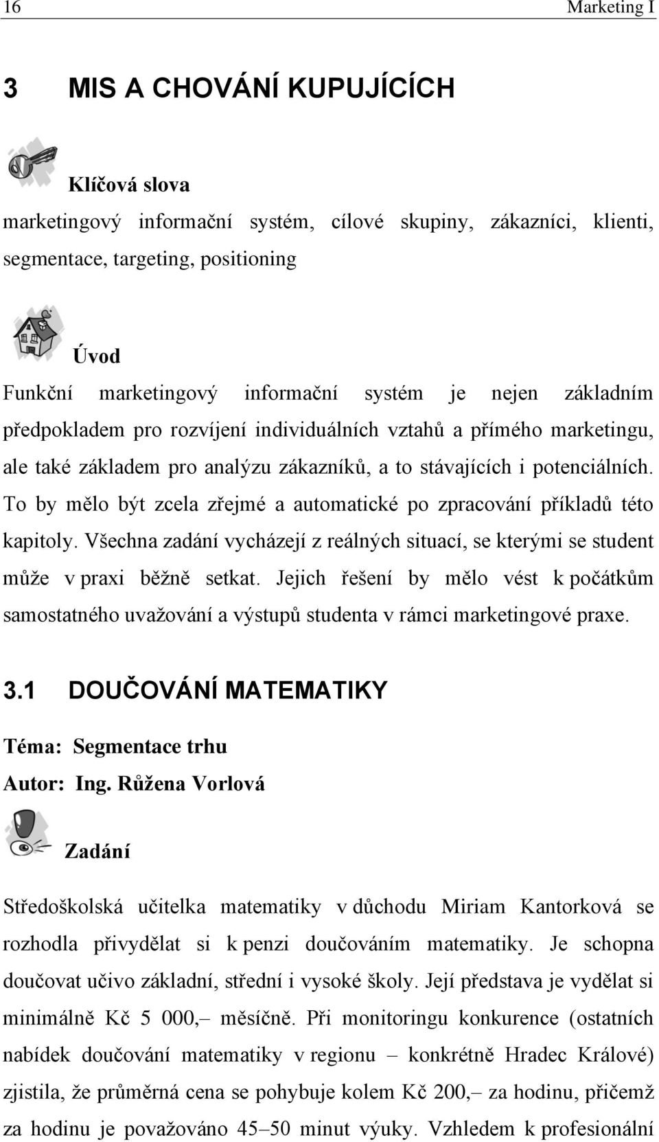 To by mělo být zcela zřejmé a automatické po zpracování příkladů této kapitoly. Všechna zadání vycházejí z reálných situací, se kterými se student může v praxi běžně setkat.