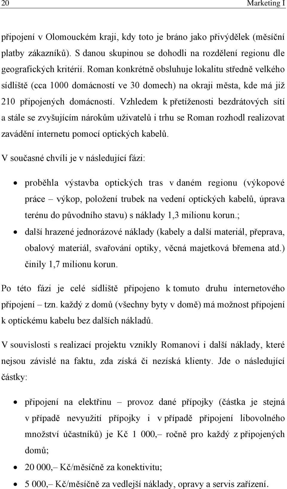 Vzhledem k přetíženosti bezdrátových sítí a stále se zvyšujícím nárokům uživatelů i trhu se Roman rozhodl realizovat zavádění internetu pomocí optických kabelů.