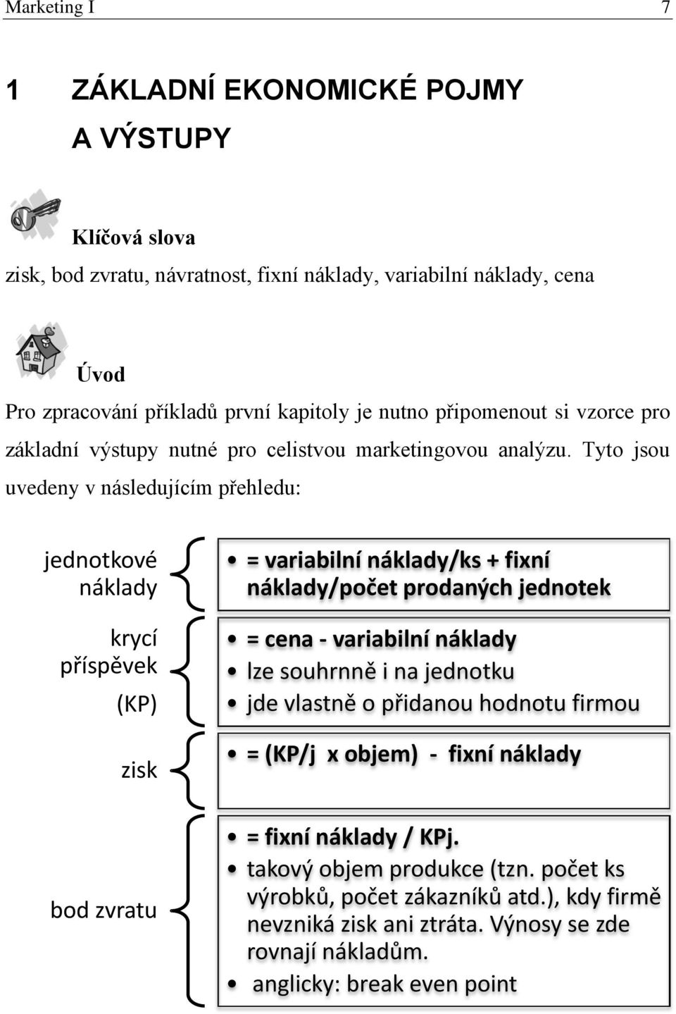 Tyto jsou uvedeny v následujícím přehledu: jednotkové náklady krycí příspěvek (KP) zisk = variabilní náklady/ks + fixní náklady/počet prodaných jednotek = cena - variabilní náklady lze