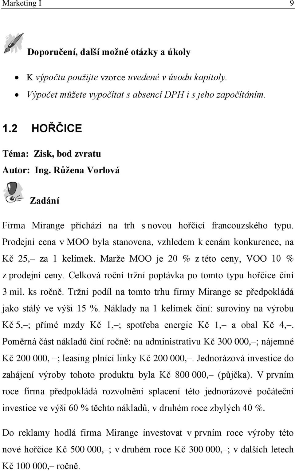 Prodejní cena v MOO byla stanovena, vzhledem k cenám konkurence, na Kč 25, za 1 kelímek. Marže MOO je 20 % z této ceny, VOO 10 % z prodejní ceny.