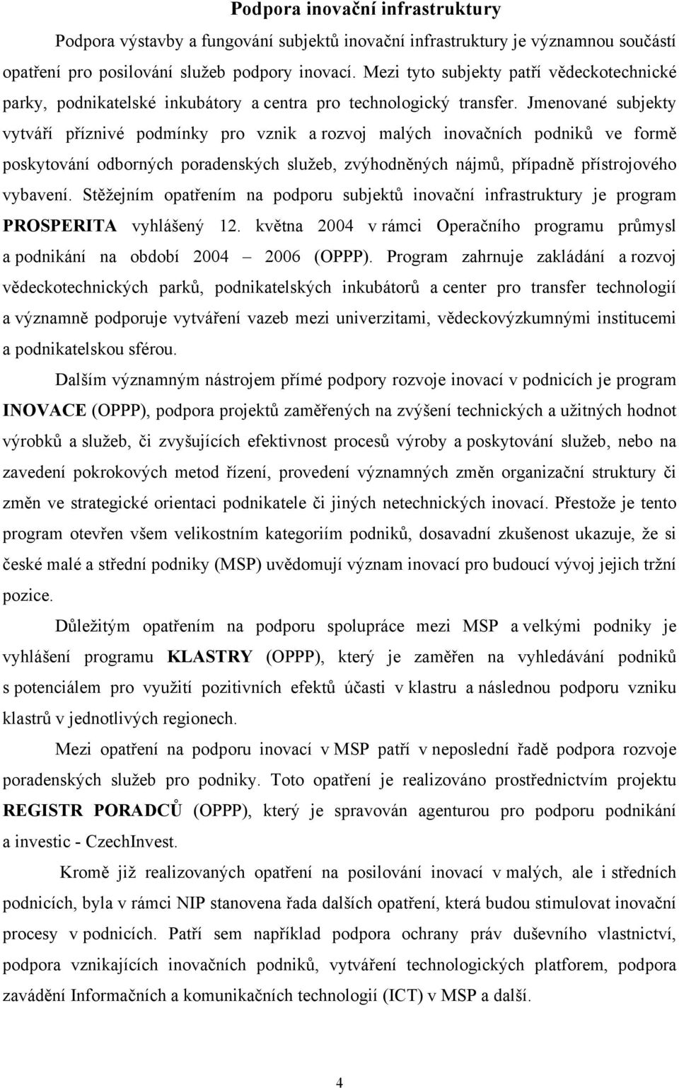 Jmenované subjekty vytváří příznivé podmínky pro vznik a rozvoj malých inovačních podniků ve formě poskytování odborných poradenských služeb, zvýhodněných nájmů, případně přístrojového vybavení.