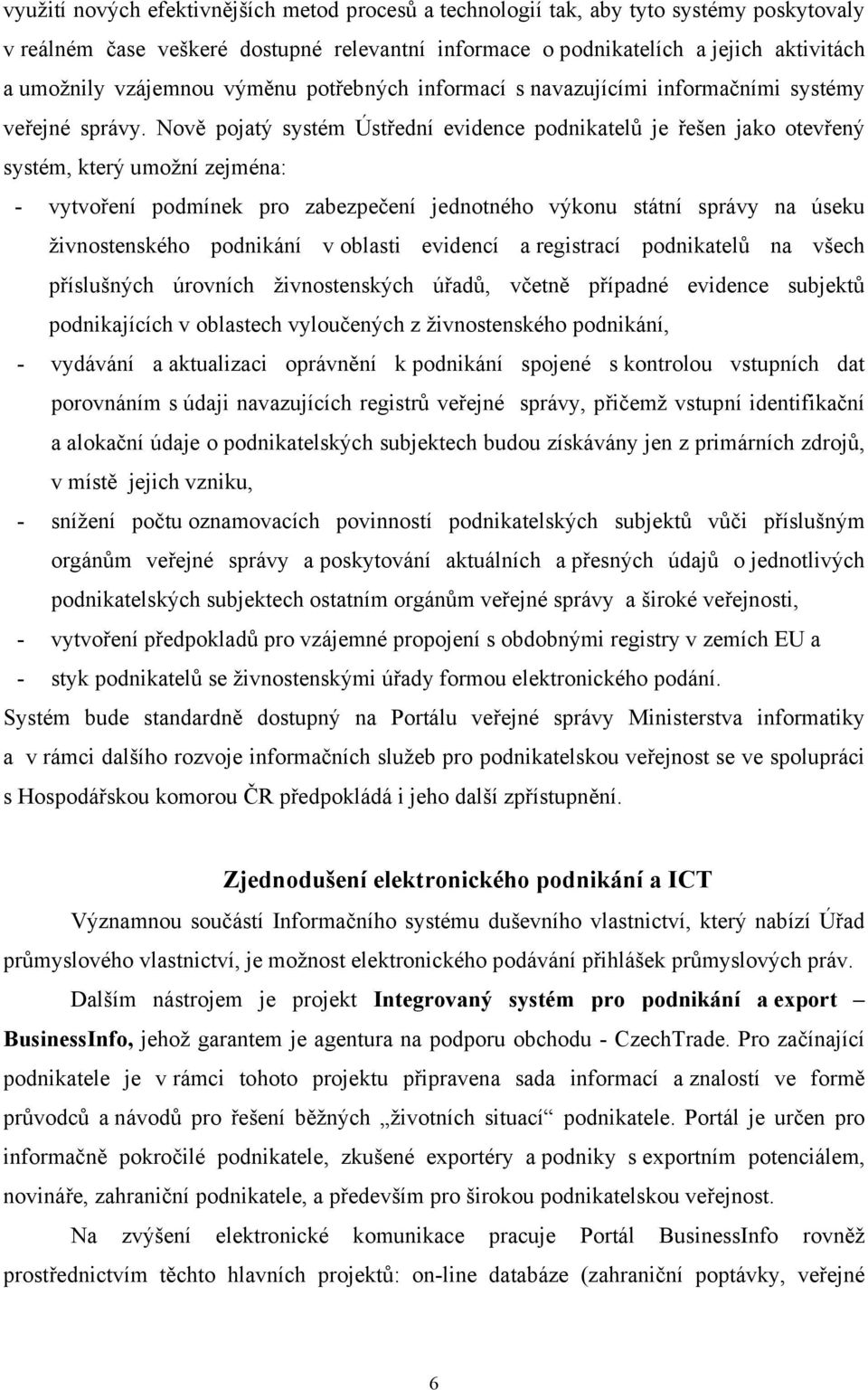 Nově pojatý systém Ústřední evidence podnikatelů je řešen jako otevřený systém, který umožní zejména: - vytvoření podmínek pro zabezpečení jednotného výkonu státní správy na úseku živnostenského