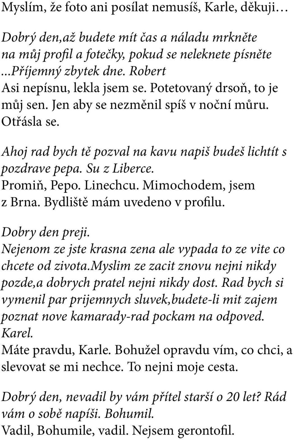 Su z Liberce. Promiň, Pepo. Linechcu. Mimochodem, jsem z Brna. Bydliště mám uvedeno v profilu. Dobry den preji. Nejenom ze jste krasna zena ale vypada to ze vite co chcete od zivota.