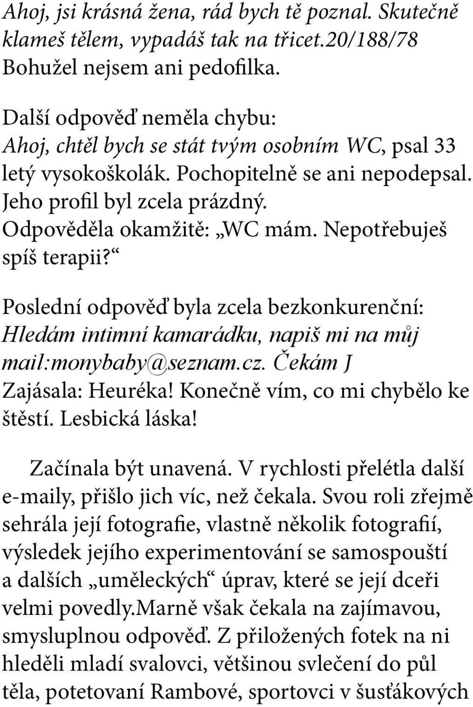 Nepotřebuješ spíš terapii? Poslední odpověď byla zcela bezkonkurenční: Hledám intimní kamarádku, napiš mi na můj mail:monybaby@seznam.cz. Čekám J Zajásala: Heuréka!