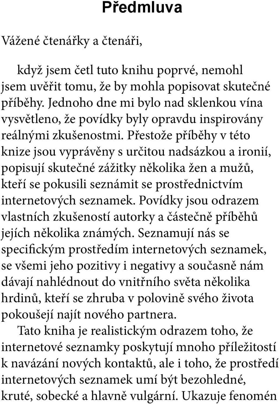 Přestože příběhy v této knize jsou vyprávěny s určitou nadsázkou a ironií, popisují skutečné zážitky několika žen a mužů, kteří se pokusili seznámit se prostřednictvím internetových seznamek.