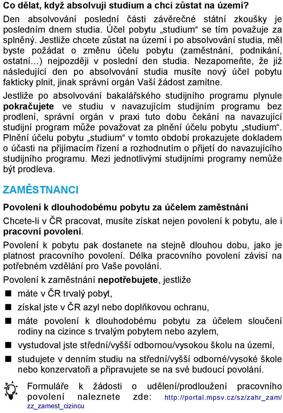 ezapomeňte, že již následující den po absolvování studia musíte nový účel pobytu fakticky plnit, jinak správní orgán Vaší žádost zamítne.