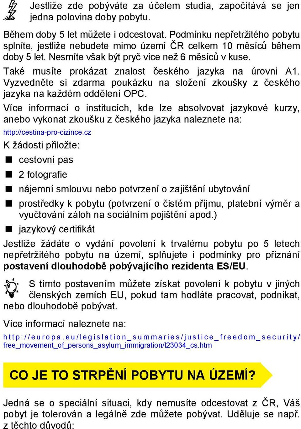 Také musíte prokázat znalost českého jazyka na úrovni A1. Vyzvedněte si zdarma poukázku na složení zkoušky z českého jazyka na každém oddělení OPC.