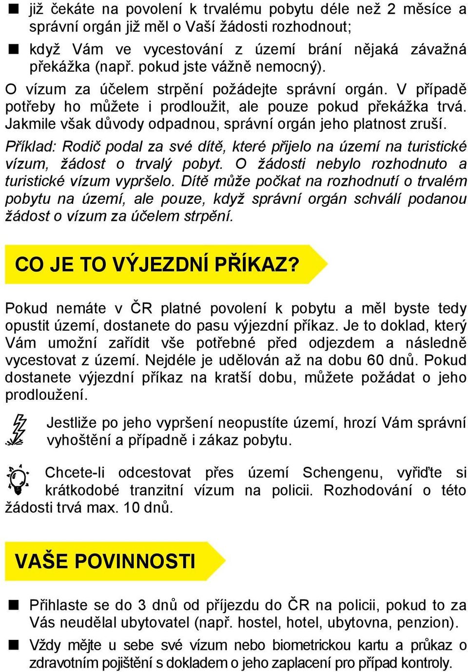 Jakmile však důvody odpadnou, správní orgán jeho platnost zruší. Příklad: Rodič podal za své dítě, které přijelo na území na turistické vízum, žádost o trvalý pobyt.