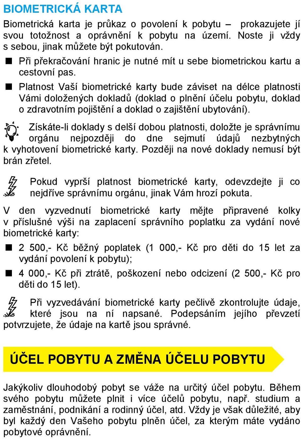 Platnost Vaší biometrické karty bude záviset na délce platnosti Vámi doložených dokladů (doklad o plnění účelu pobytu, doklad o zdravotním pojištění a doklad o zajištění ubytování).