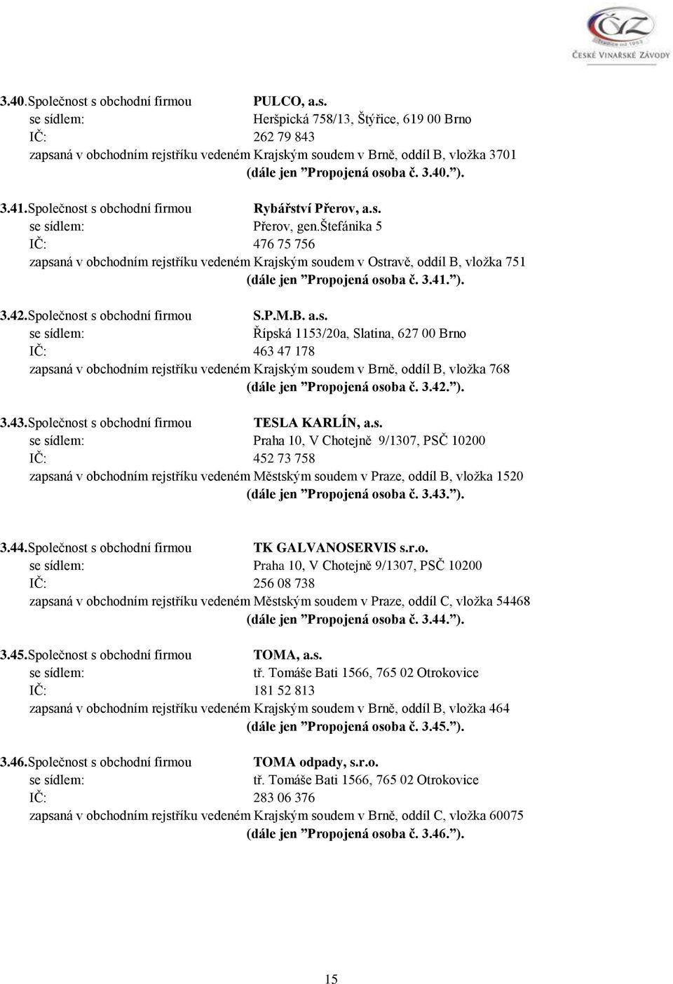 štefánika 5 IČ: 476 75 756 zapsaná v obchodním rejstříku vedeném Krajským soudem v Ostravě, oddíl B, vložka 751 (dále jen Propojená osoba č. 3.41. ). 3.42.Společnost s obchodní firmou S.P.M.B. a.s. Řípská 1153/20a, Slatina, 627 00 Brno IČ: 463 47 178 zapsaná v obchodním rejstříku vedeném Krajským soudem v Brně, oddíl B, vložka 768 (dále jen Propojená osoba č.