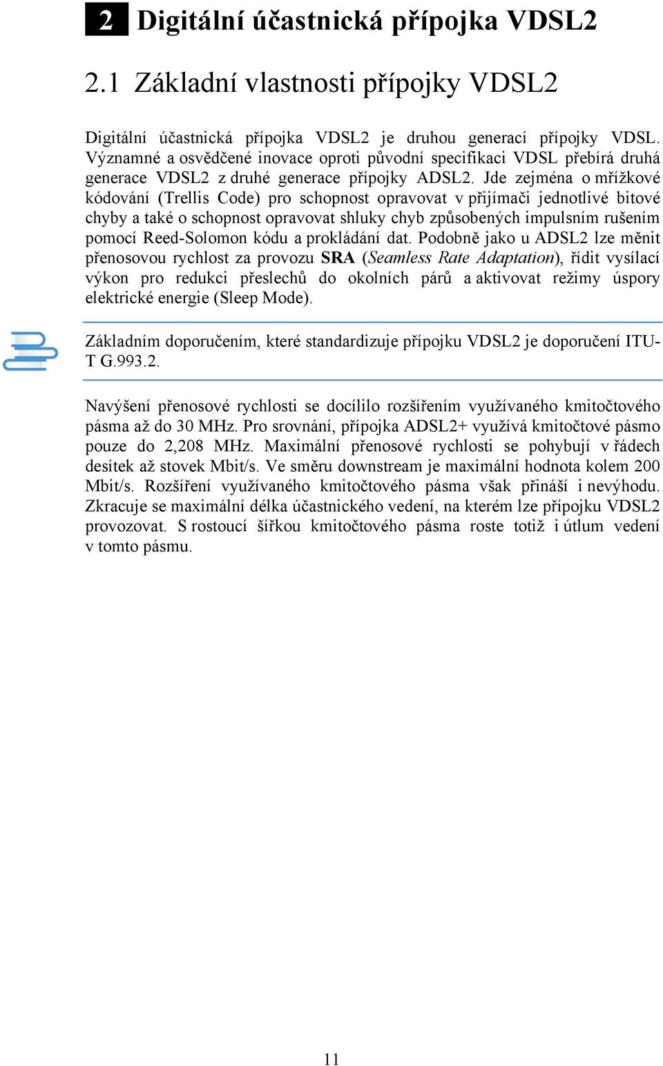 Jde zejména o mřížkové kódování (Trellis Code) pro schopnost opravovat v přijímači jednotlivé bitové chyby a také o schopnost opravovat shluky chyb způsobených impulsním rušením pomocí Reed-Solomon