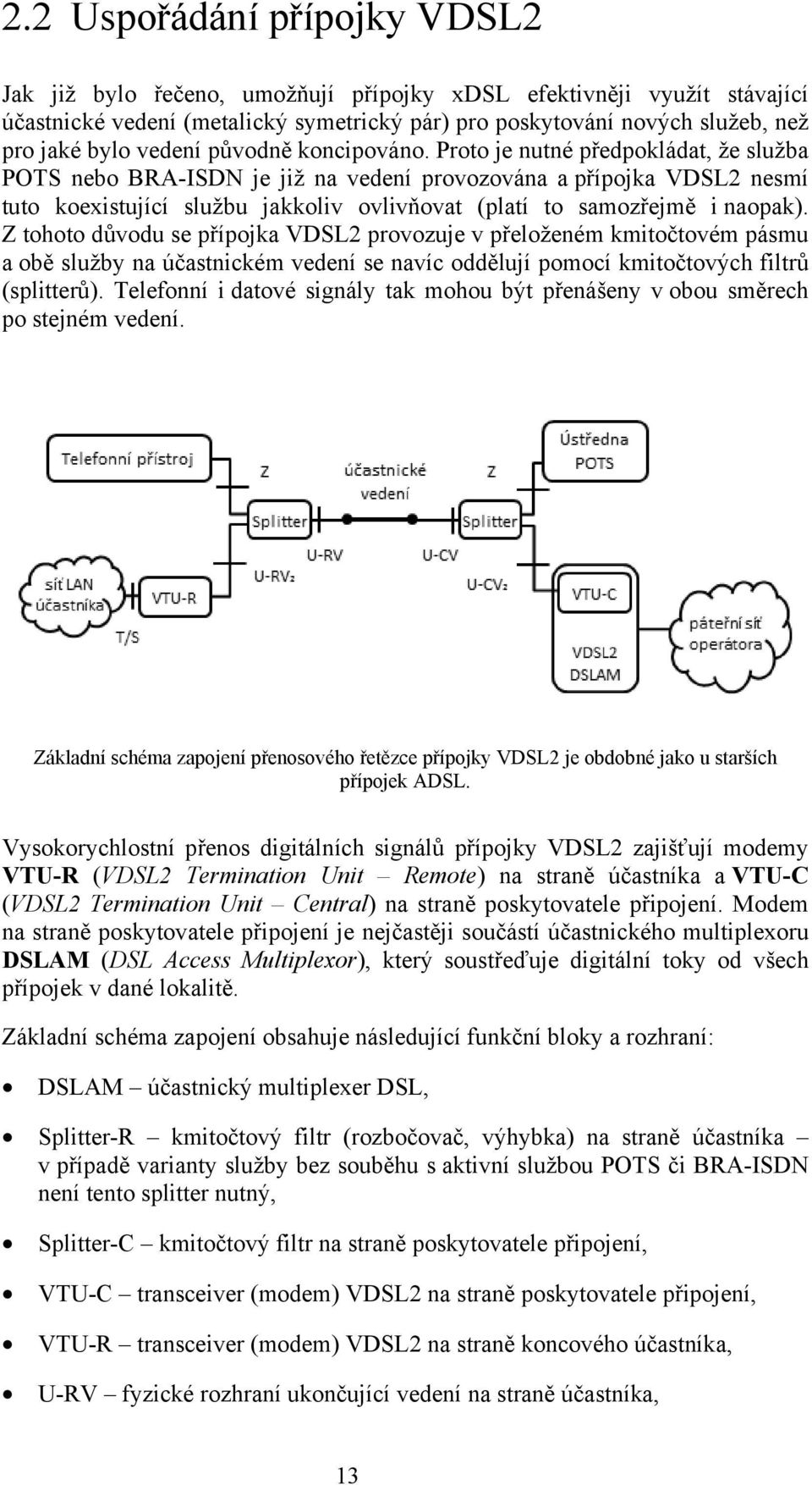 Proto je nutné předpokládat, že služba POTS nebo BRA-ISDN je již na vedení provozována a přípojka VDSL2 nesmí tuto koexistující službu jakkoliv ovlivňovat (platí to samozřejmě i naopak).