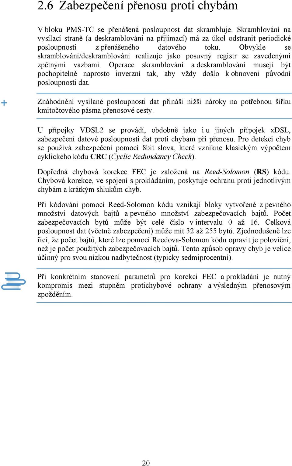 Obvykle se skramblování/deskramblování realizuje jako posuvný registr se zavedenými zpětnými vazbami.