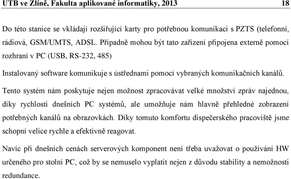 Tento systém nám poskytuje nejen možnost zpracovávat velké množství zpráv najednou, díky rychlosti dnešních PC systémů, ale umožňuje nám hlavně přehledné zobrazení potřebných kanálů na obrazovkách.