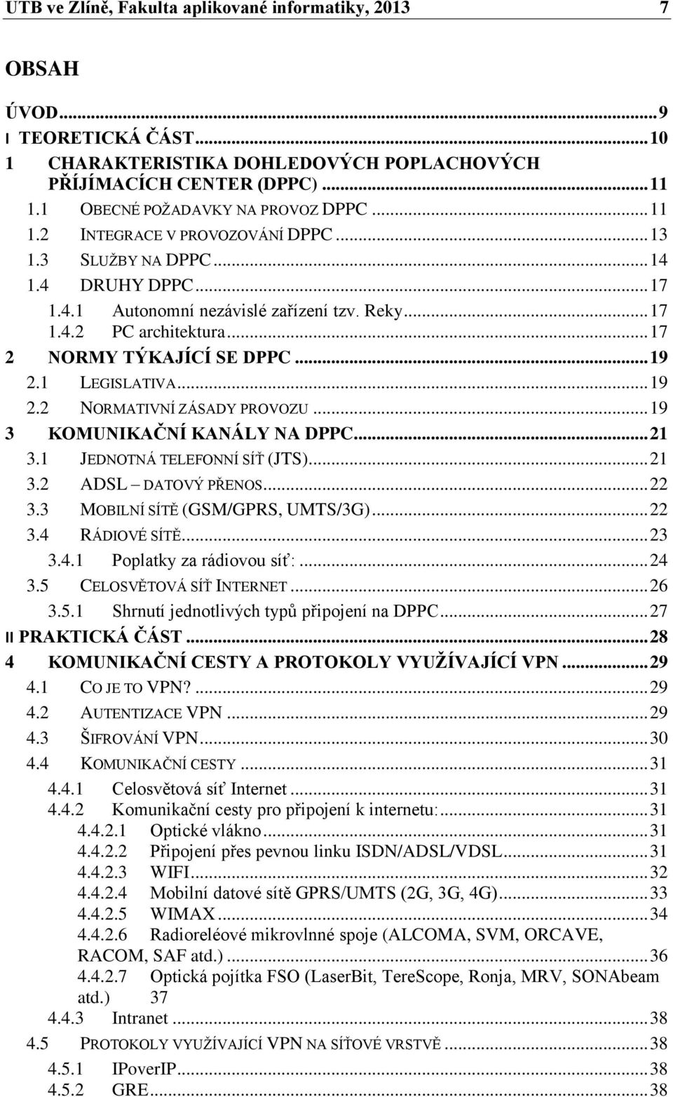 .. 17 2 NORMY TÝKAJÍCÍ SE DPPC... 19 2.1 LEGISLATIVA... 19 2.2 NORMATIVNÍ ZÁSADY PROVOZU... 19 3 KOMUNIKAČNÍ KANÁLY NA DPPC... 21 3.1 JEDNOTNÁ TELEFONNÍ SÍŤ (JTS)... 21 3.2 ADSL DATOVÝ PŘENOS... 22 3.