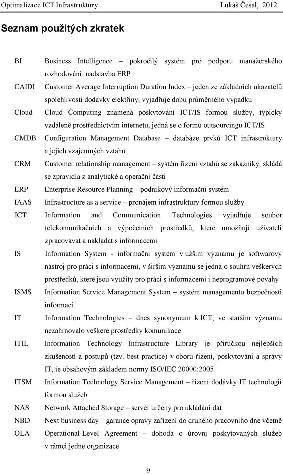 outsourcingu ICT/IS CMDB Configuration Management Database databáze prvků ICT infrastruktury a jejich vzájemných vztahů CRM Customer relationship management systém řízení vztahů se zákazníky, skládá