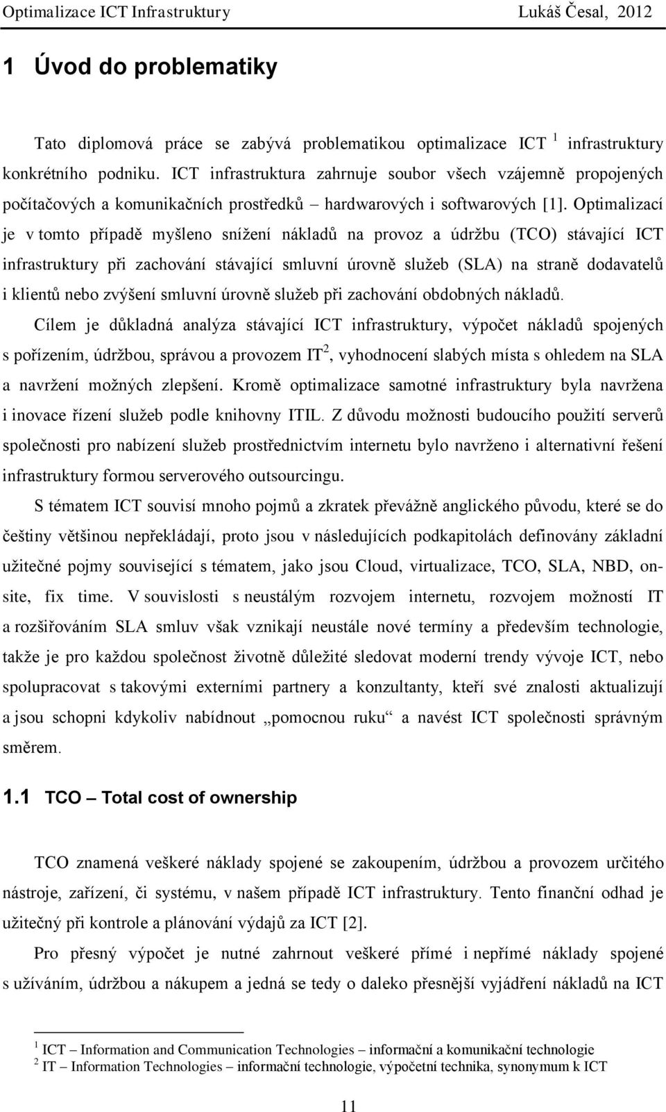 Optimalizací je v tomto případě myšleno snížení nákladů na provoz a údržbu (TCO) stávající ICT infrastruktury při zachování stávající smluvní úrovně služeb (SLA) na straně dodavatelů i klientů nebo