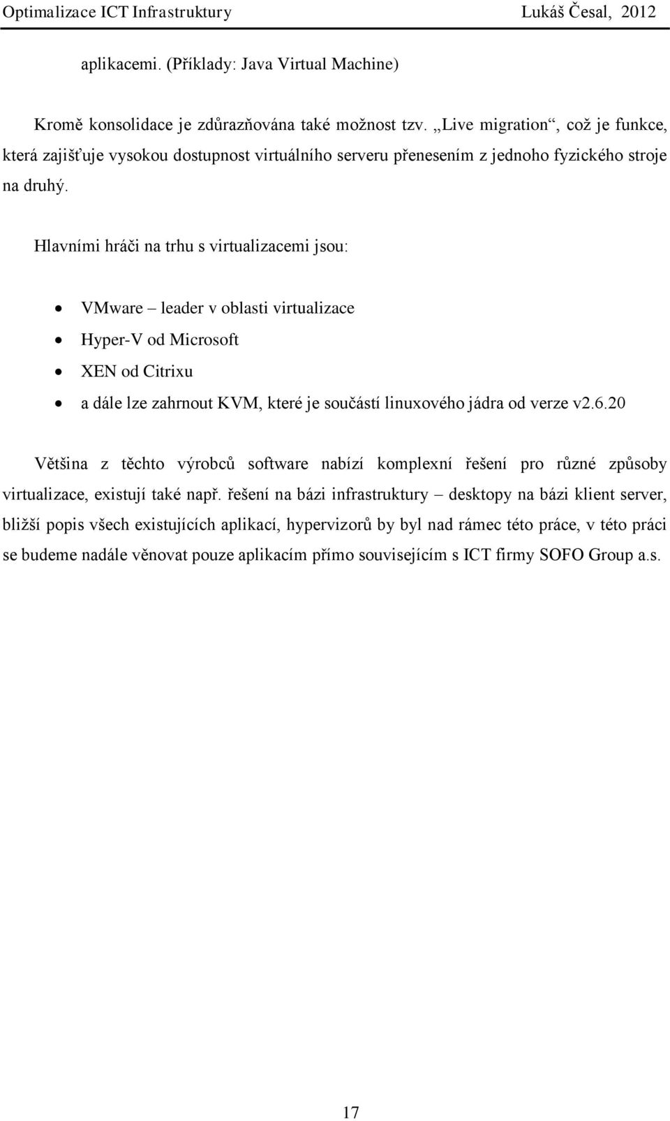 Hlavními hráči na trhu s virtualizacemi jsou: VMware leader v oblasti virtualizace Hyper-V od Microsoft XEN od Citrixu a dále lze zahrnout KVM, které je součástí linuxového jádra od verze v2.6.