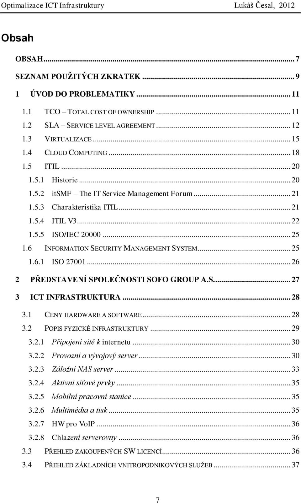 6 INFORMATION SECURITY MANAGEMENT SYSTEM... 25 1.6.1 ISO 27001... 26 2 PŘEDSTAVENÍ SPOLEČNOSTI SOFO GROUP A.S.... 27 3 ICT INFRASTRUKTURA... 28 3.1 CENY HARDWARE A SOFTWARE... 28 3.2 POPIS FYZICKÉ INFRASTRUKTURY.