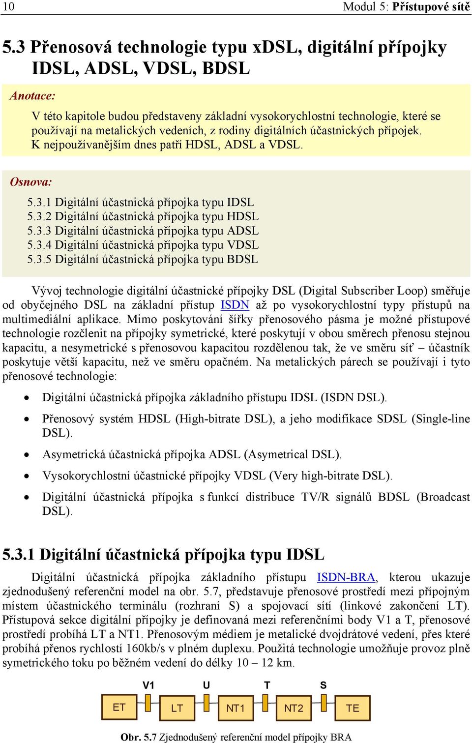 vedeních, z rodiny digitálních účastnických přípojek. K nejpoužívanějším dnes patří HDSL, ADSL a VDSL. Osnova: 5.3.1 Digitální účastnická přípojka typu IDSL 5.3.2 Digitální účastnická přípojka typu HDSL 5.