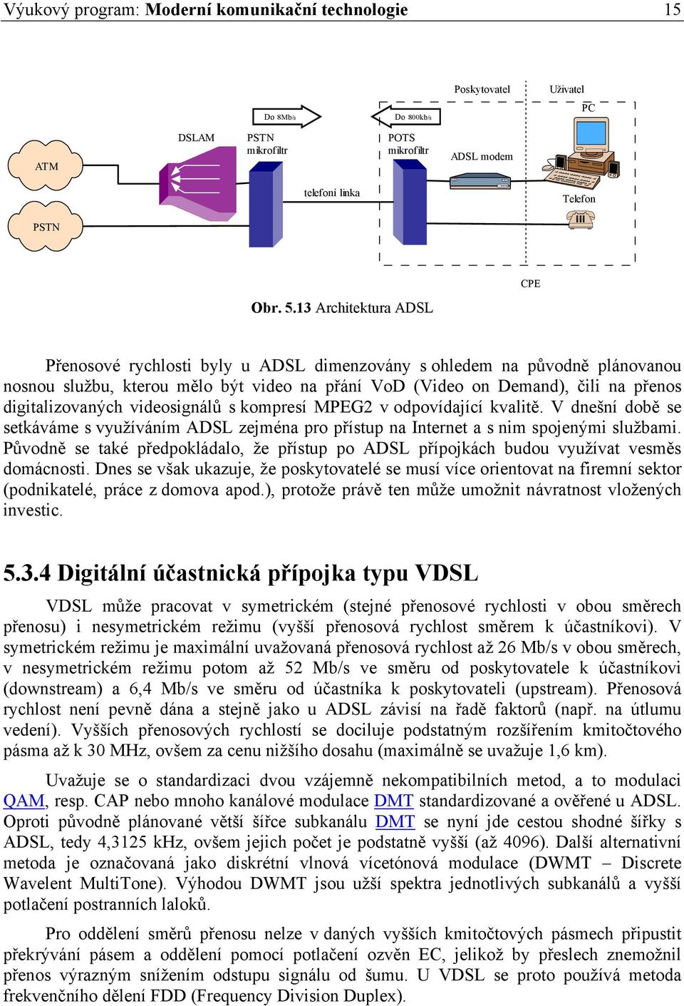 digitalizovaných videosignálů s kompresí MPEG2 v odpovídající kvalitě. V dnešní době se setkáváme s využíváním ADSL zejména pro přístup na Internet a s nim spojenými službami.