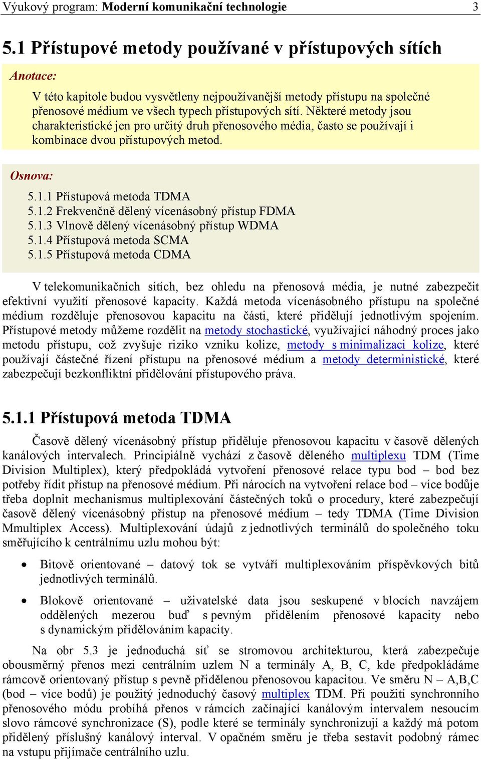 Některé metody jsou charakteristické jen pro určitý druh přenosového média, často se používají i kombinace dvou přístupových metod. Osnova: 5.1.1 Přístupová metoda TDMA 5.1.2 Frekvenčně dělený vícenásobný přístup FDMA 5.