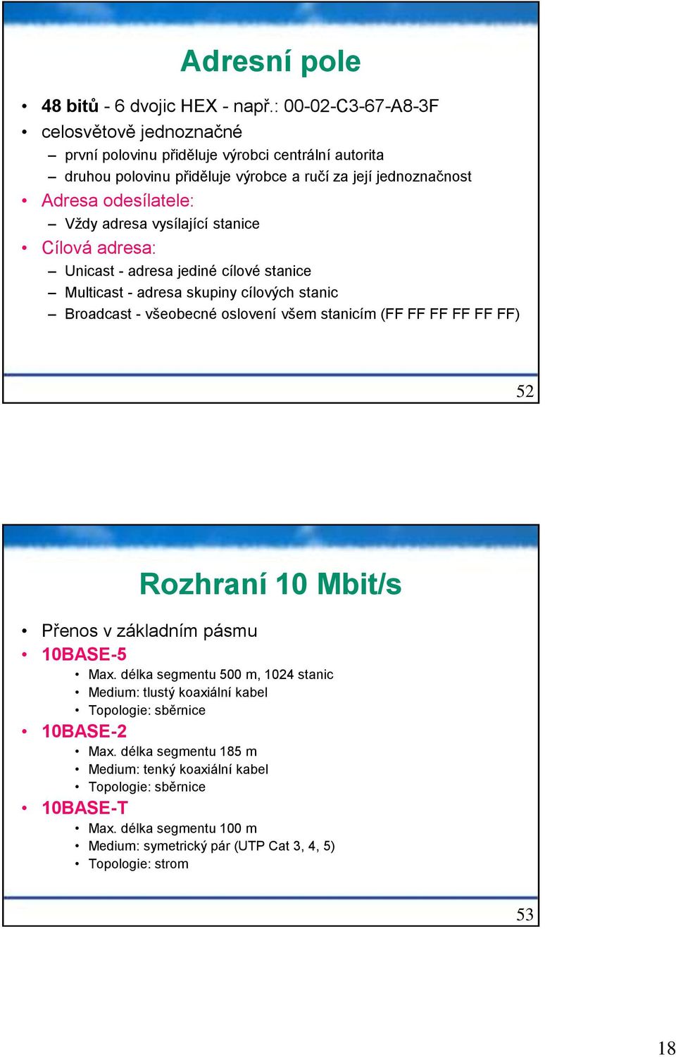 adresa vysílající stanice Cílová adresa: Unicast - adresa jediné cílové stanice Multicast - adresa skupiny cílových stanic Broadcast - všeobecné oslovení všem stanicím (FF FF FF FF FF