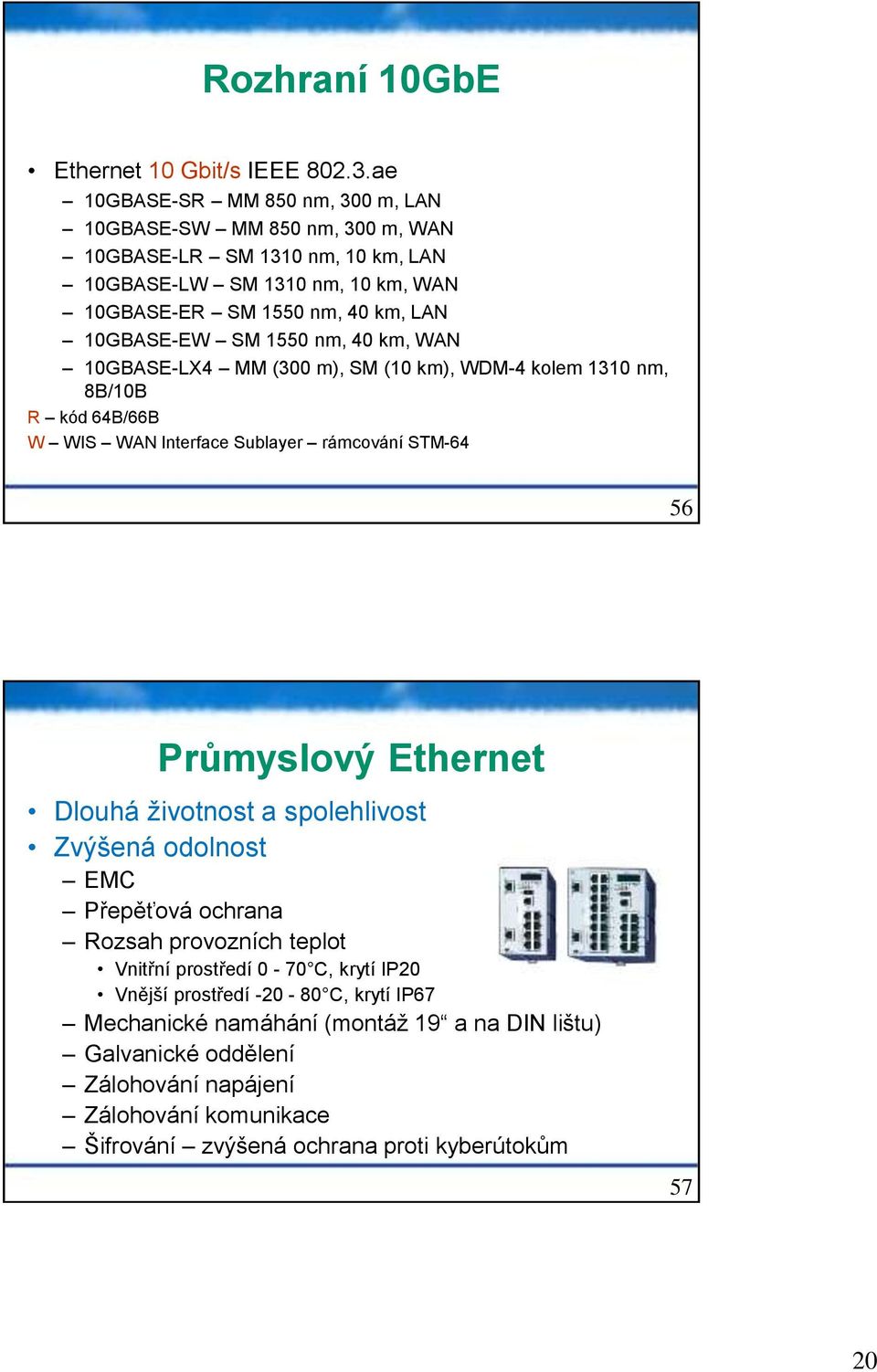 SM 1550 nm, 40 km, WAN 10GBASE-LX4 MM (300 m), SM (10 km), WDM-4 kolem 1310 nm, 8B/10B R kód 64B/66B W WIS WAN Interface Sublayer rámcování STM-64 56 Průmyslový Ethernet Dlouhá