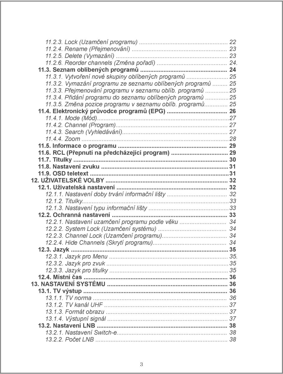 programů... 25 11.4. Elektronický průvodce programů (EPG)... 26 11.4.1. Mode (Mód)... 27 11.4.2. Channel (Program)... 27 11.4.3. Search (Vyhledávání)... 27 11.4.4. Zoom... 28 11.5. Informace o programu.