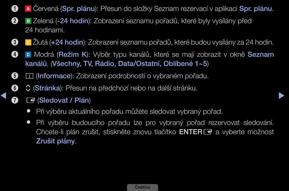 (Všechny, TV, Rádio, Data/Ostatní, Oblíbené 1~5) 5 ; (Informace): Zobrazení podrobností o vybraném pořadu. 6 k (Stránka): Přesun na předchozí nebo na další stránku.