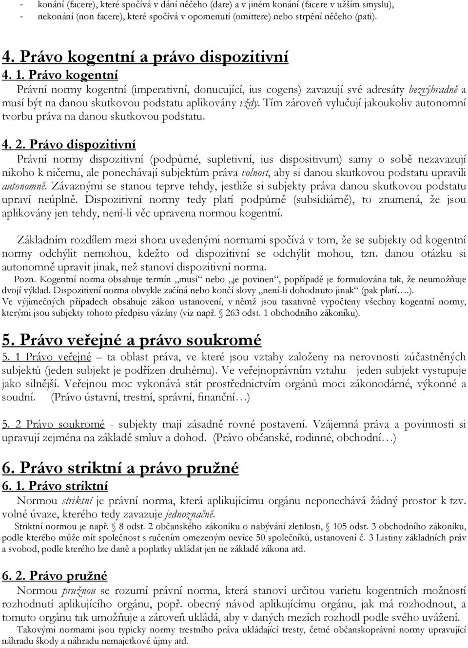 Právo kogentní Právní normy kogentní (imperativní, donucující, ius cogens) zavazují své adresáty bezvýhradně a musí být na danou skutkovou podstatu aplikovány vždy.