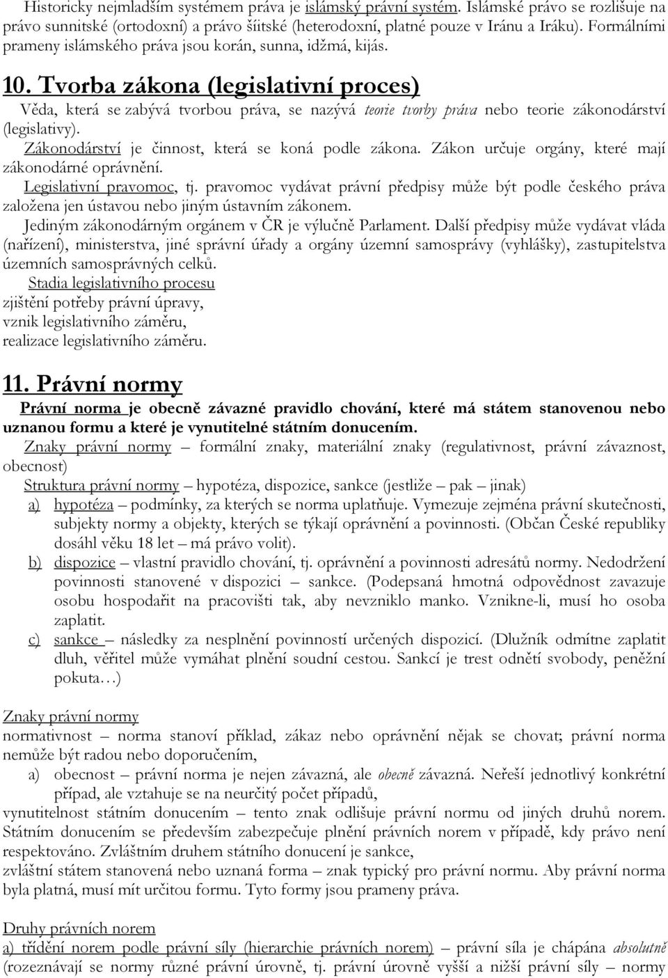 Tvorba zákona (legislativní proces) Věda, která se zabývá tvorbou práva, se nazývá teorie tvorby práva nebo teorie zákonodárství (legislativy). Zákonodárství je činnost, která se koná podle zákona.