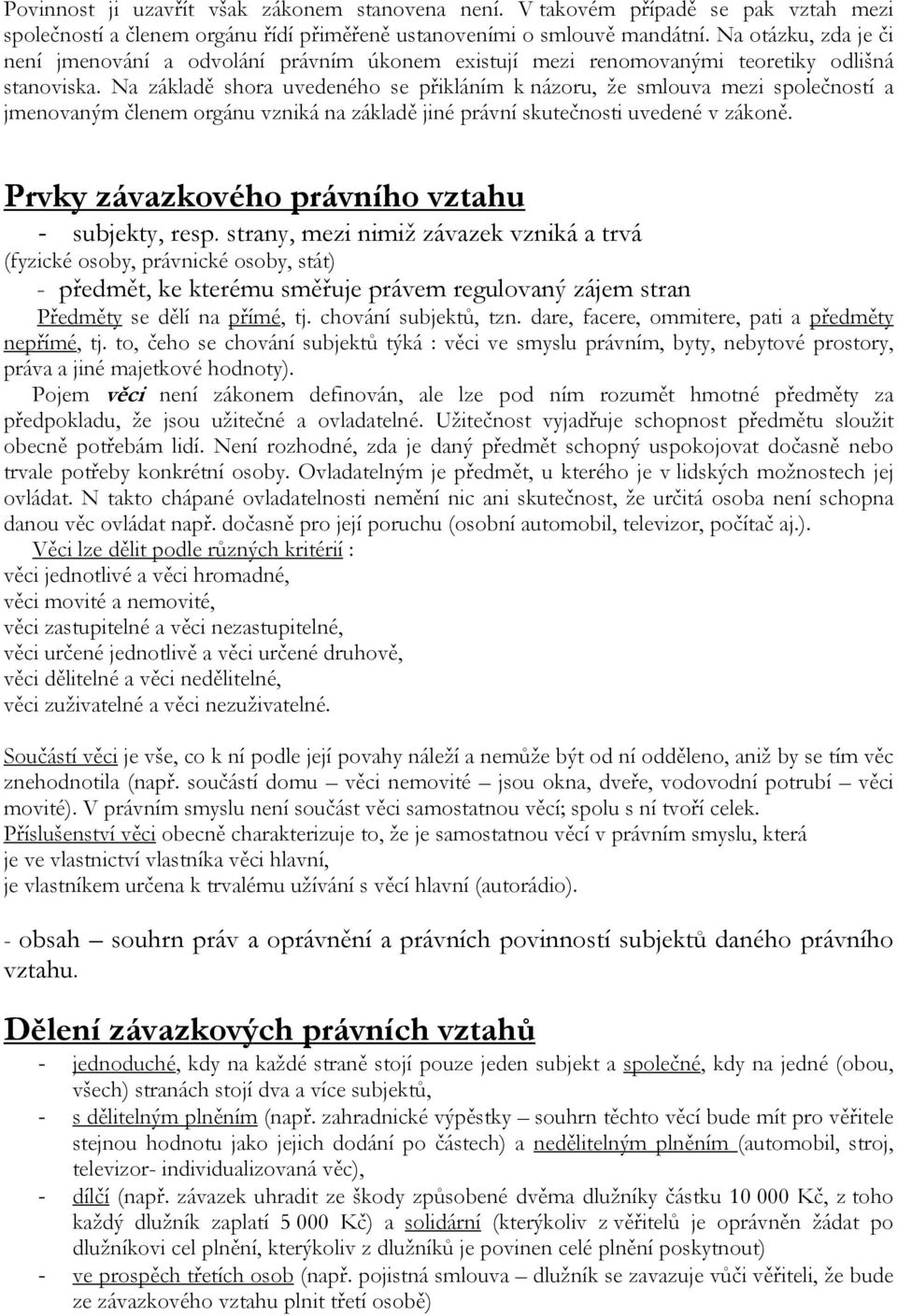 Na základě shora uvedeného se přikláním k názoru, že smlouva mezi společností a jmenovaným členem orgánu vzniká na základě jiné právní skutečnosti uvedené v zákoně.